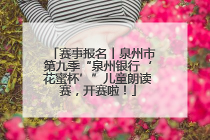 赛事报名丨泉州市第九季“泉州银行‘花蜜杯’”儿童朗读赛，开赛啦！